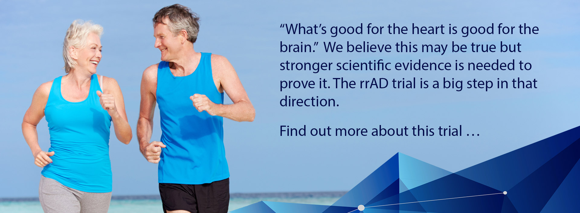 “What’s good for the heart is good for the brain.” We believe this may be true but stronger scientific evidence is needed to prove it. The rrAD trial is a big step in that direction. Find out more about this trial